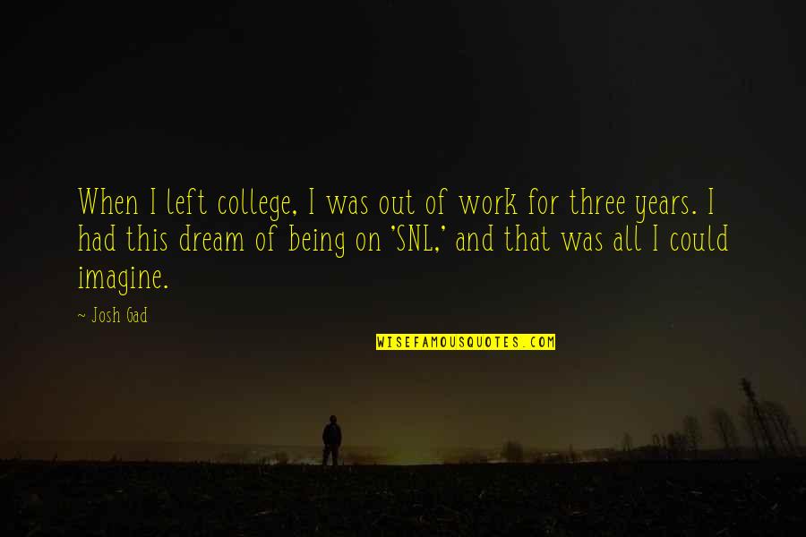 Lea Michele Nose Quotes By Josh Gad: When I left college, I was out of Lea Michele Nose Quotes By Josh Gad: When I left college, I was out of