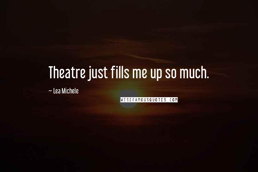 Lea Michele quotes: Theatre just fills me up so much.