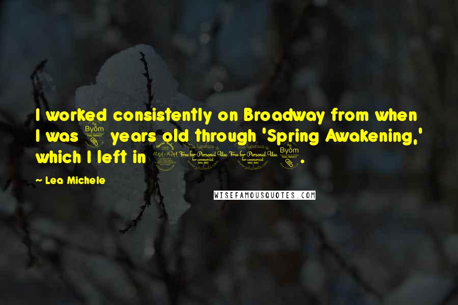 Lea Michele quotes: I worked consistently on Broadway from when I was 8 years old through 'Spring Awakening,' which I left in 2008.