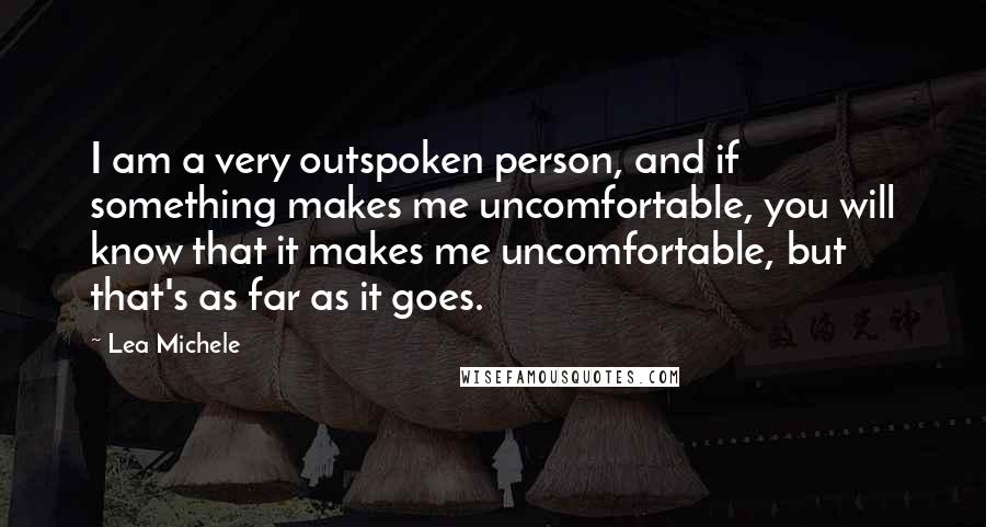 Lea Michele quotes: I am a very outspoken person, and if something makes me uncomfortable, you will know that it makes me uncomfortable, but that's as far as it goes. Lea Michele quotes: I am a very outspoken person, and if something makes me uncomfortable, you will know that it makes me uncomfortable, but that's as far as it goes.
