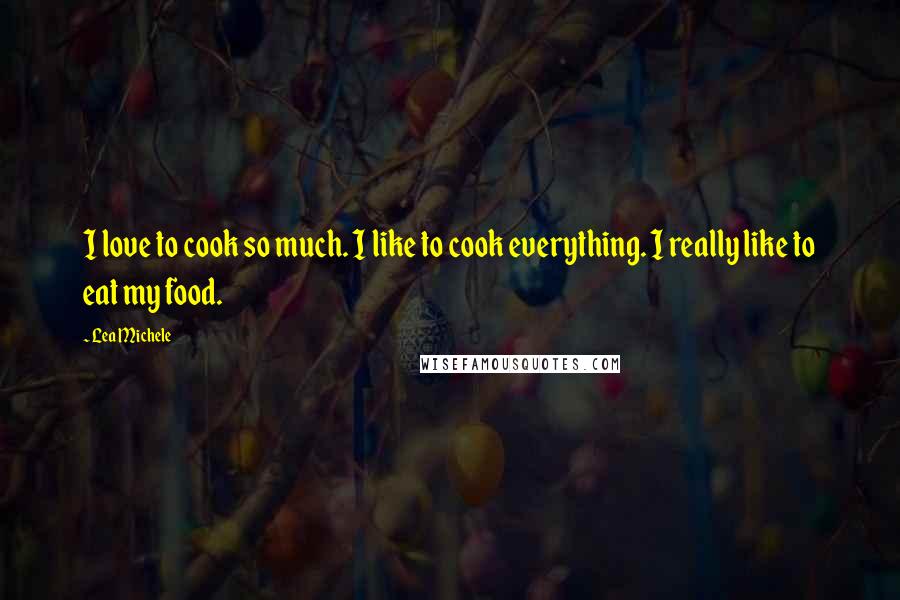 Lea Michele quotes: I love to cook so much. I like to cook everything. I really like to eat my food.