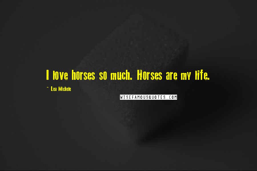 Lea Michele quotes: I love horses so much. Horses are my life.