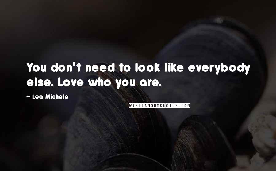 Lea Michele quotes: You don't need to look like everybody else. Love who you are.