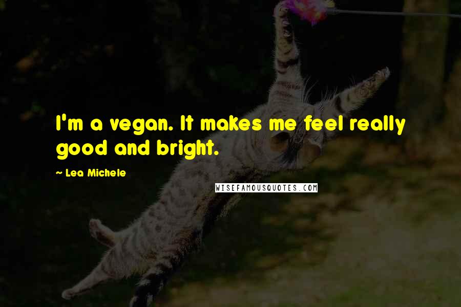 Lea Michele quotes: I'm a vegan. It makes me feel really good and bright.