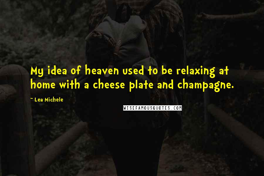 Lea Michele quotes: My idea of heaven used to be relaxing at home with a cheese plate and champagne.