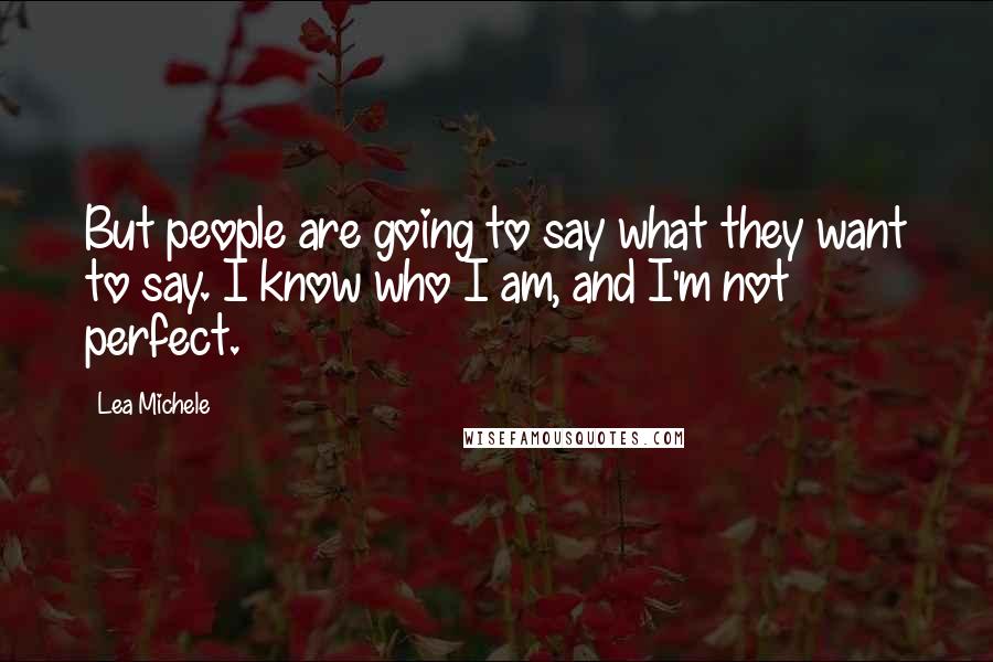 Lea Michele quotes: But people are going to say what they want to say. I know who I am, and I'm not perfect.