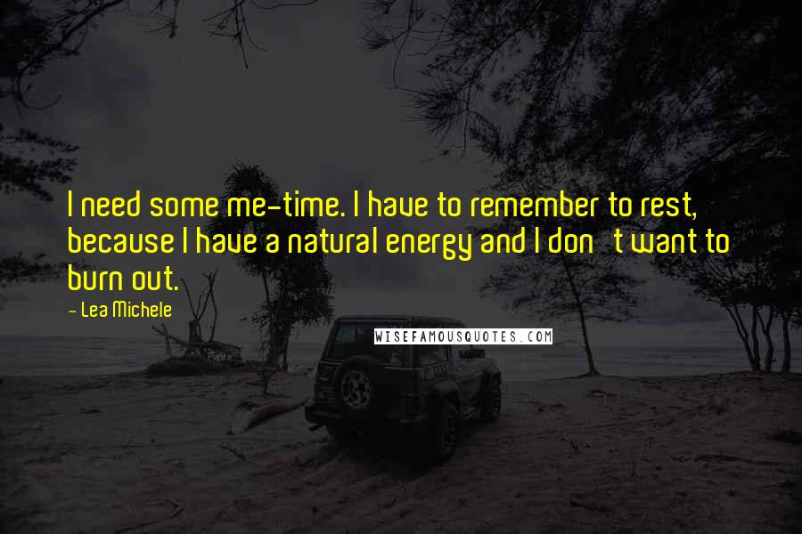 Lea Michele quotes: I need some me-time. I have to remember to rest, because I have a natural energy and I don't want to burn out.
