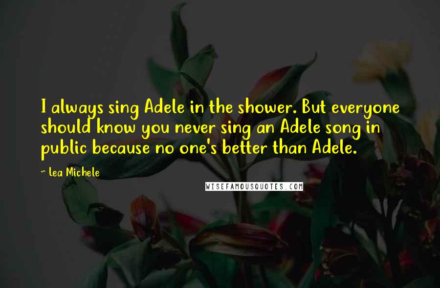 Lea Michele quotes: I always sing Adele in the shower. But everyone should know you never sing an Adele song in public because no one's better than Adele. Lea Michele quotes: I always sing Adele in the shower. But everyone should know you never sing an Adele song in public because no one's better than Adele.