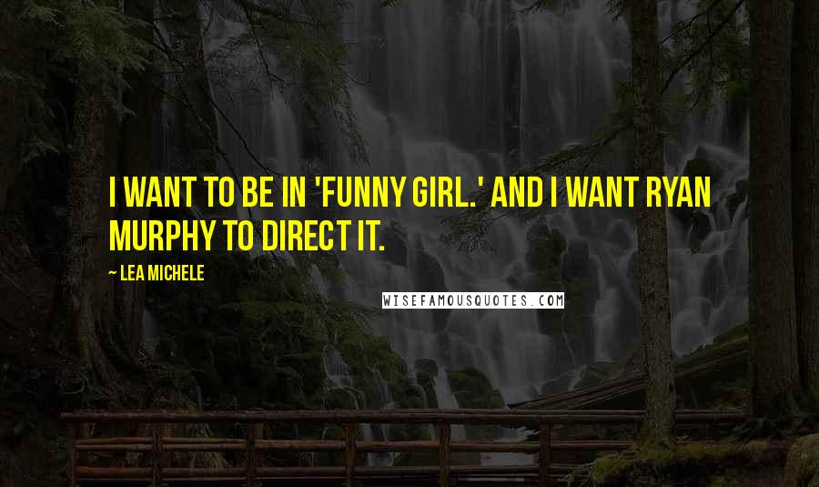 Lea Michele quotes: I want to be in 'Funny Girl.' And I want Ryan Murphy to direct it.