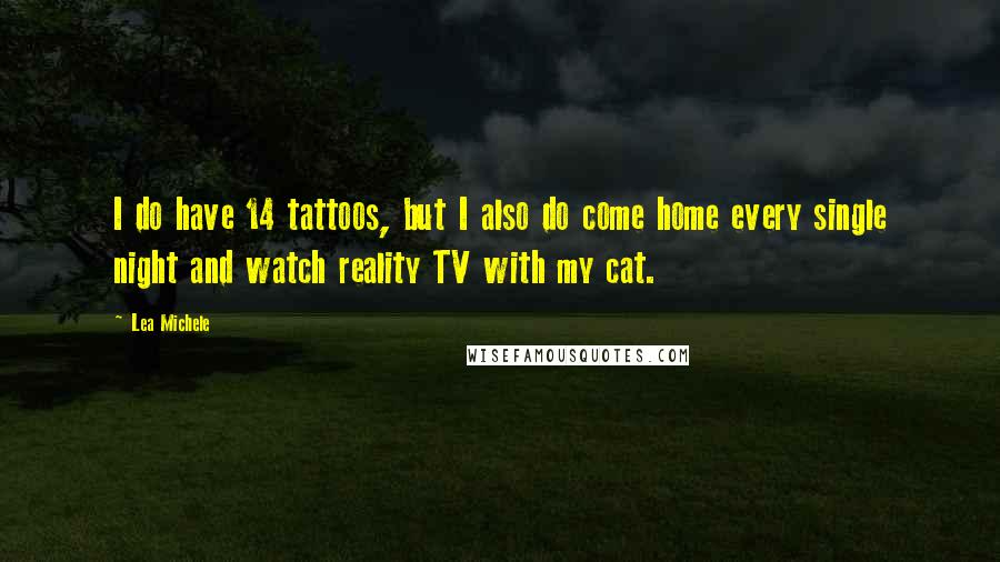 Lea Michele quotes: I do have 14 tattoos, but I also do come home every single night and watch reality TV with my cat.