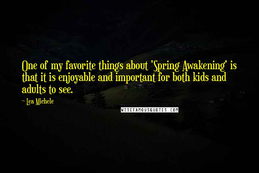 Lea Michele quotes: One of my favorite things about 'Spring Awakening' is that it is enjoyable and important for both kids and adults to see. Lea Michele quotes: One of my favorite things about 'Spring Awakening' is that it is enjoyable and important for both kids and adults to see.