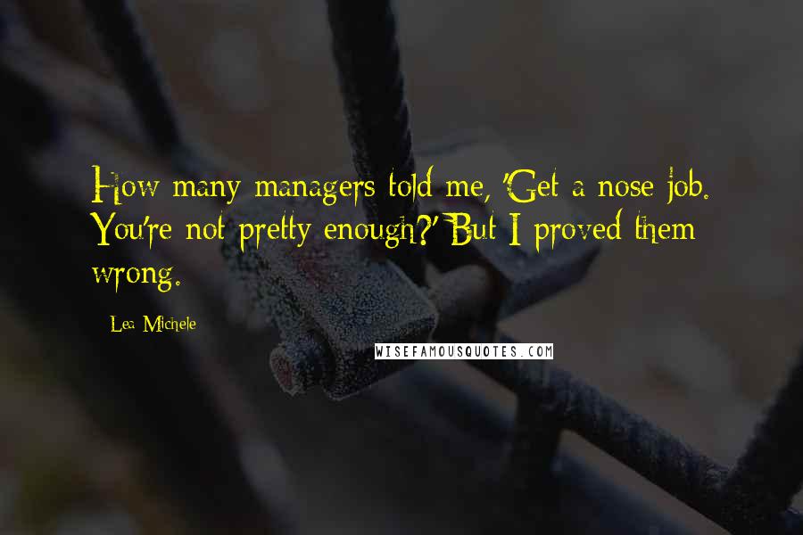 Lea Michele quotes: How many managers told me, 'Get a nose job. You're not pretty enough?' But I proved them wrong.