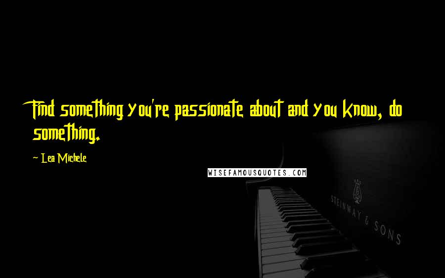 Lea Michele quotes: Find something you're passionate about and you know, do something.