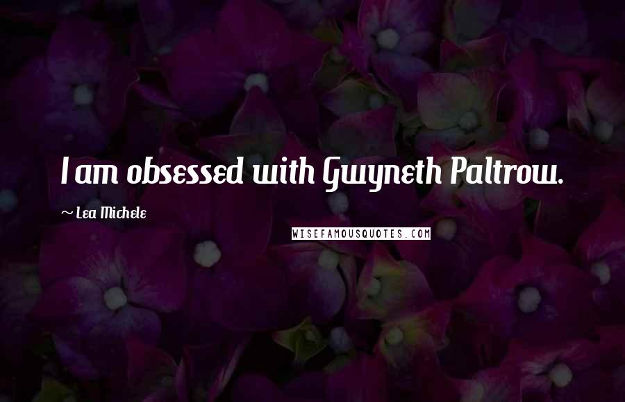 Lea Michele quotes: I am obsessed with Gwyneth Paltrow.