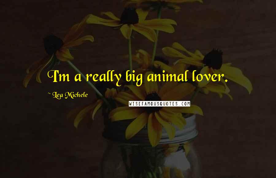 Lea Michele quotes: I'm a really big animal lover.