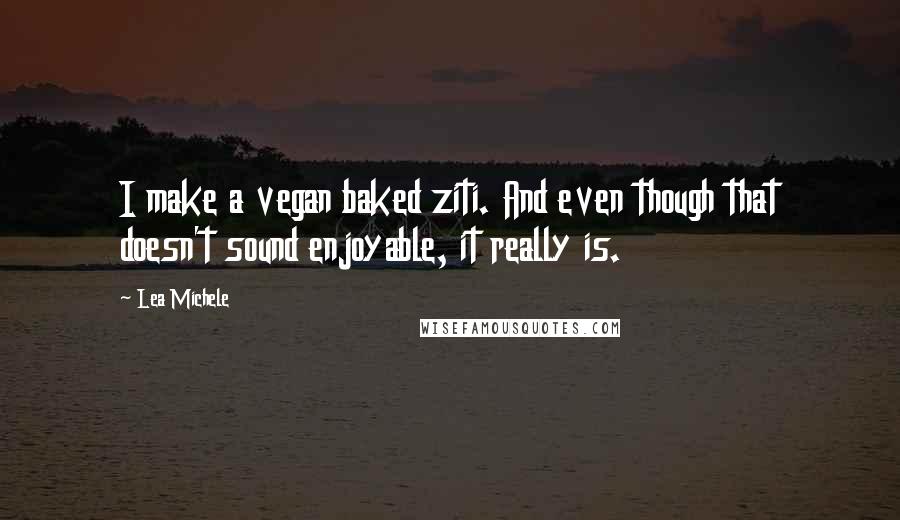 Lea Michele quotes: I make a vegan baked ziti. And even though that doesn't sound enjoyable, it really is.