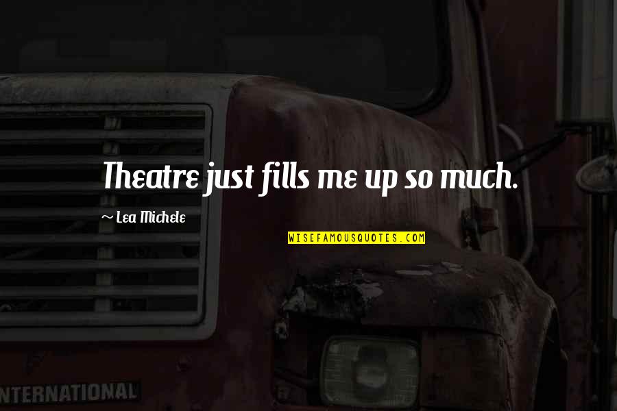 Lea Michele Quotes By Lea Michele: Theatre just fills me up so much. Lea Michele Quotes By Lea Michele: Theatre just fills me up so much.