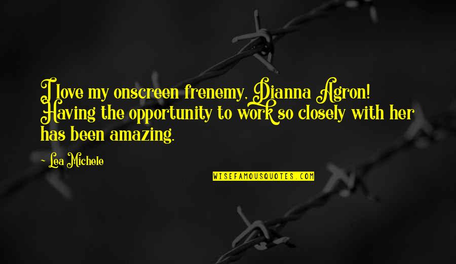 Lea Michele Quotes By Lea Michele: I love my onscreen frenemy, Dianna Agron! Having