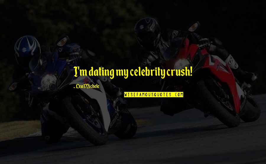 Lea Michele Quotes By Lea Michele: I'm dating my celebrity crush! Lea Michele Quotes By Lea Michele: I'm dating my celebrity crush!
