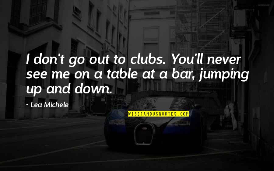 Lea Michele Quotes By Lea Michele: I don't go out to clubs. You'll never Lea Michele Quotes By Lea Michele: I don't go out to clubs. You'll never