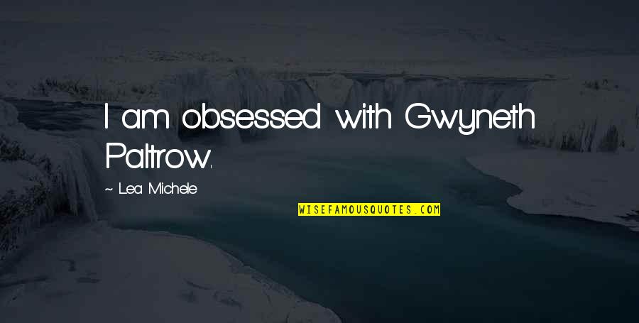 Lea Michele Quotes By Lea Michele: I am obsessed with Gwyneth Paltrow. Lea Michele Quotes By Lea Michele: I am obsessed with Gwyneth Paltrow.