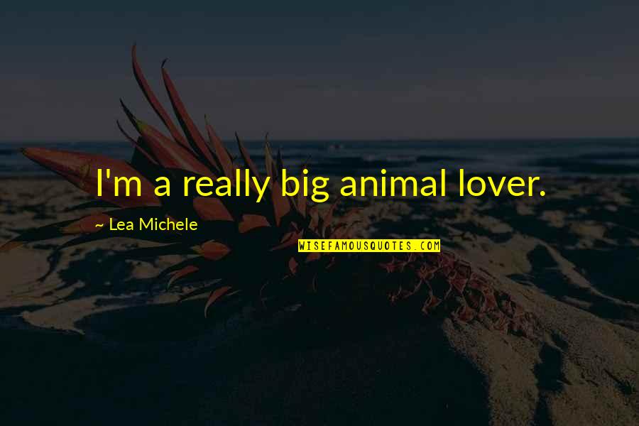 Lea Michele Quotes By Lea Michele: I'm a really big animal lover. Lea Michele Quotes By Lea Michele: I'm a really big animal lover.