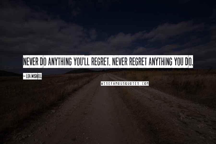 Lea Mishell quotes: Never do anything you'll regret. Never regret anything you do.