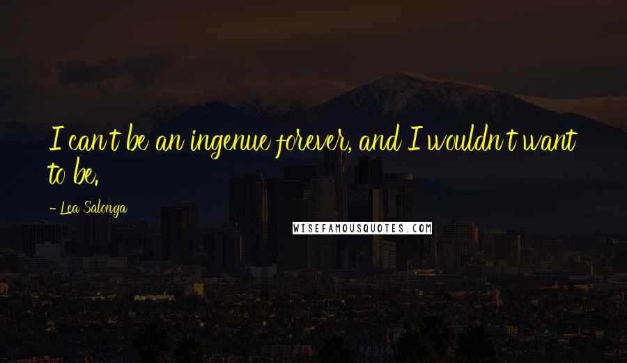 Lea Salonga quotes: I can't be an ingenue forever, and I wouldn't want to be. Lea Salonga quotes: I can't be an ingenue forever, and I wouldn't want to be.