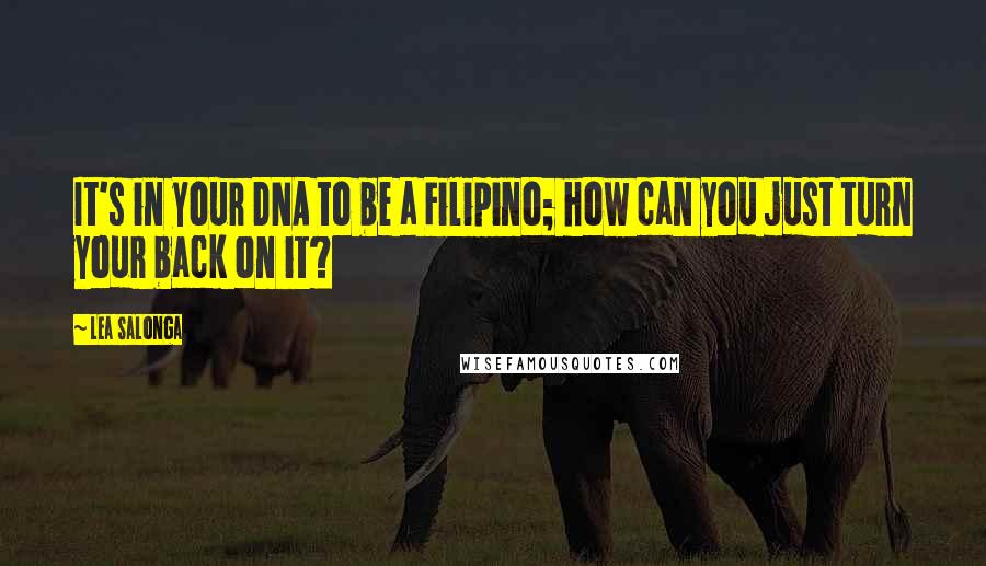 Lea Salonga quotes: It's in your DNA to be a Filipino; how can you just turn your back on it?