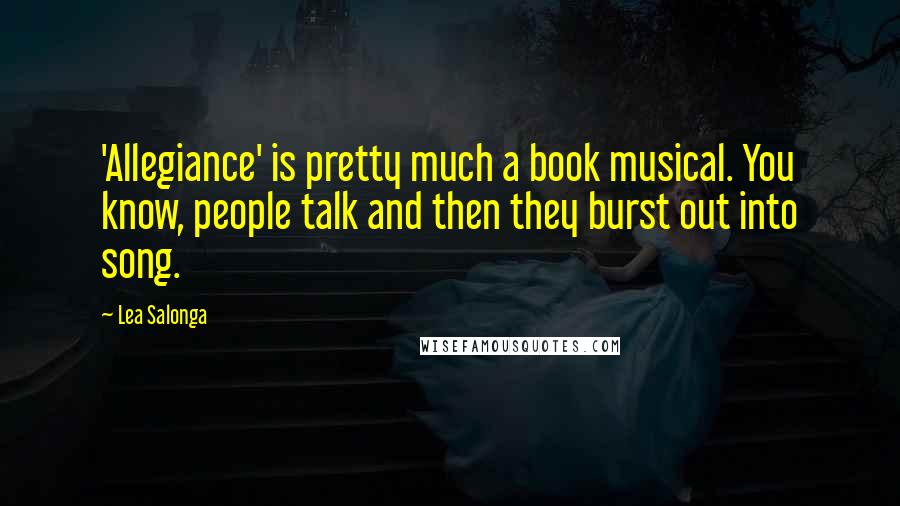 Lea Salonga quotes: 'Allegiance' is pretty much a book musical. You know, people talk and then they burst out into song. Lea Salonga quotes: 'Allegiance' is pretty much a book musical. You know, people talk and then they burst out into song.