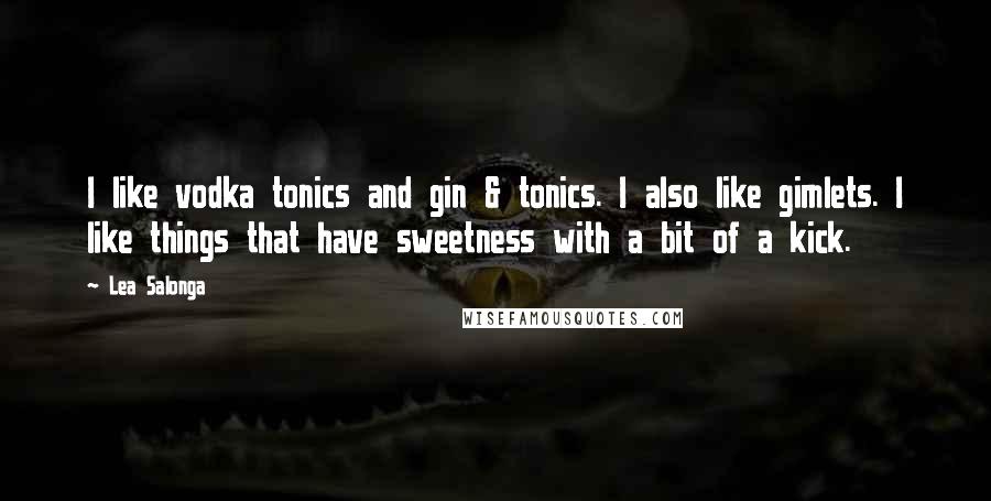 Lea Salonga quotes: I like vodka tonics and gin & tonics. I also like gimlets. I like things that have sweetness with a bit of a kick. Lea Salonga quotes: I like vodka tonics and gin & tonics. I also like gimlets. I like things that have sweetness with a bit of a kick.