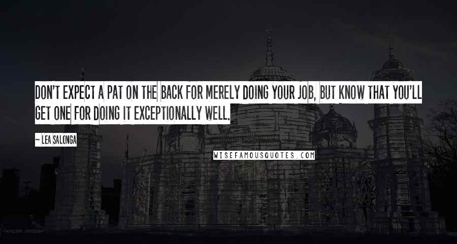 Lea Salonga quotes: Don't expect a pat on the back for merely doing your job, but know that you'll get one for doing it exceptionally well.