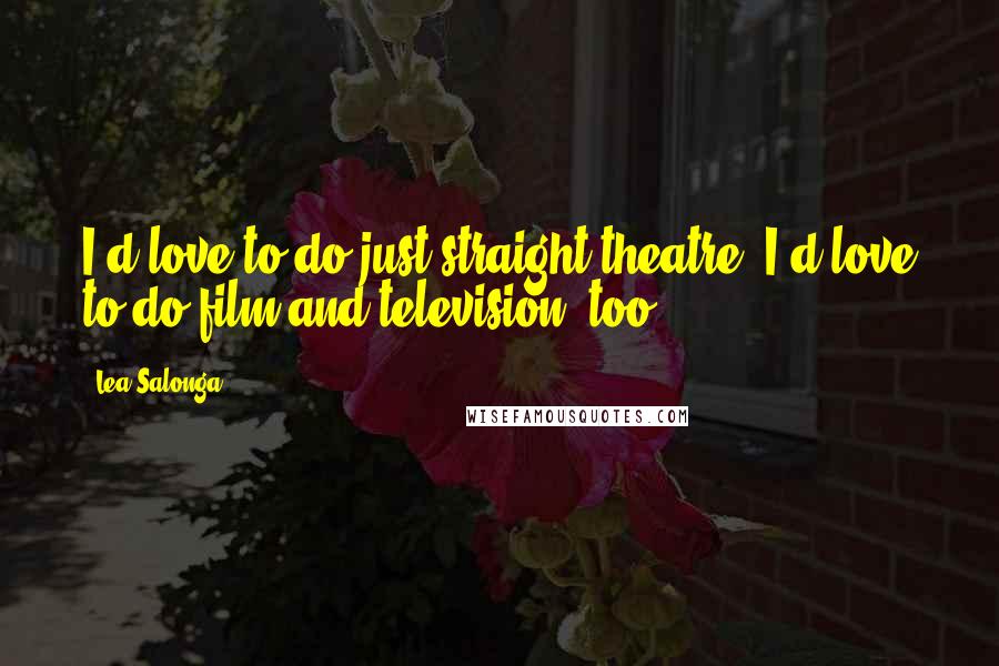 Lea Salonga quotes: I'd love to do just straight theatre. I'd love to do film and television, too. Lea Salonga quotes: I'd love to do just straight theatre. I'd love to do film and television, too.