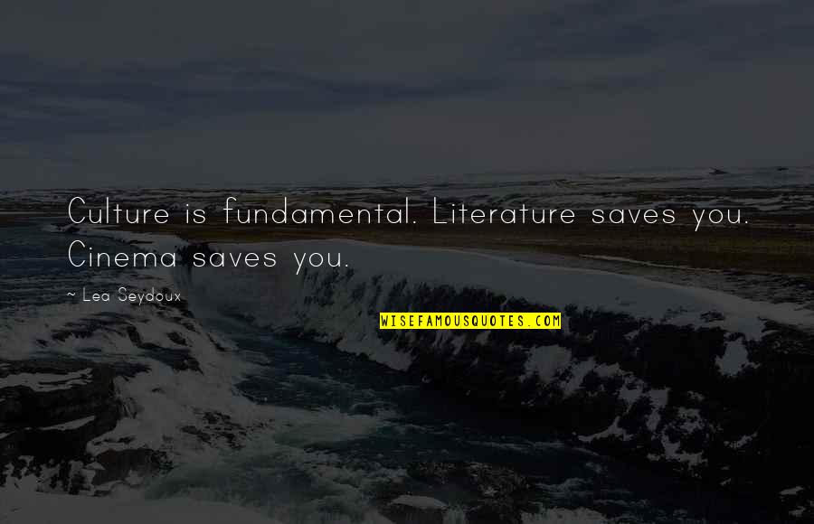 Lea Seydoux Quotes By Lea Seydoux: Culture is fundamental. Literature saves you. Cinema saves