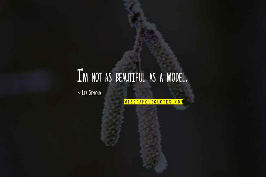 Lea Seydoux Quotes By Lea Seydoux: I'm not as beautiful as a model. Lea Seydoux Quotes By Lea Seydoux: I'm not as beautiful as a model.