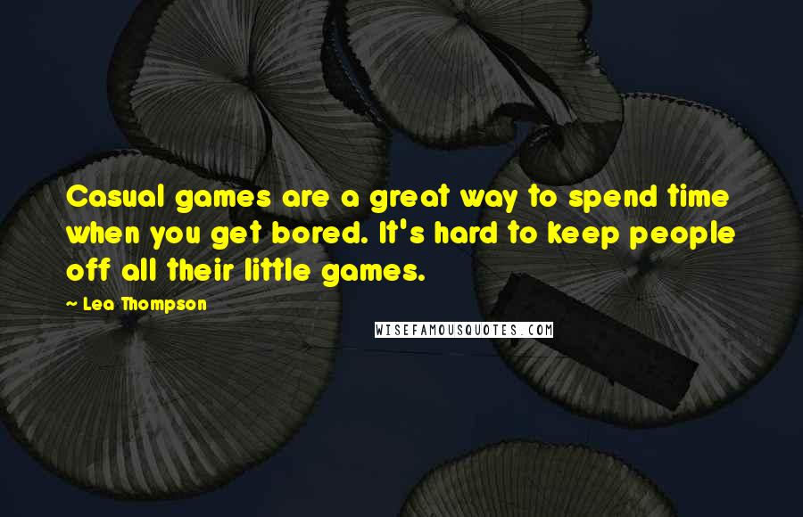 Lea Thompson quotes: Casual games are a great way to spend time when you get bored. It's hard to keep people off all their little games. Lea Thompson quotes: Casual games are a great way to spend time when you get bored. It's hard to keep people off all their little games.