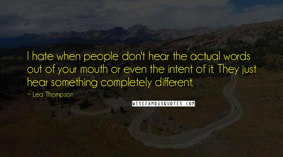 Lea Thompson quotes: I hate when people don't hear the actual words out of your mouth or even the intent of it. They just hear something completely different. Lea Thompson quotes: I hate when people don't hear the actual words out of your mouth or even the intent of it. They just hear something completely different.