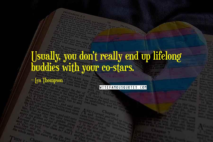 Lea Thompson quotes: Usually, you don't really end up lifelong buddies with your co-stars.