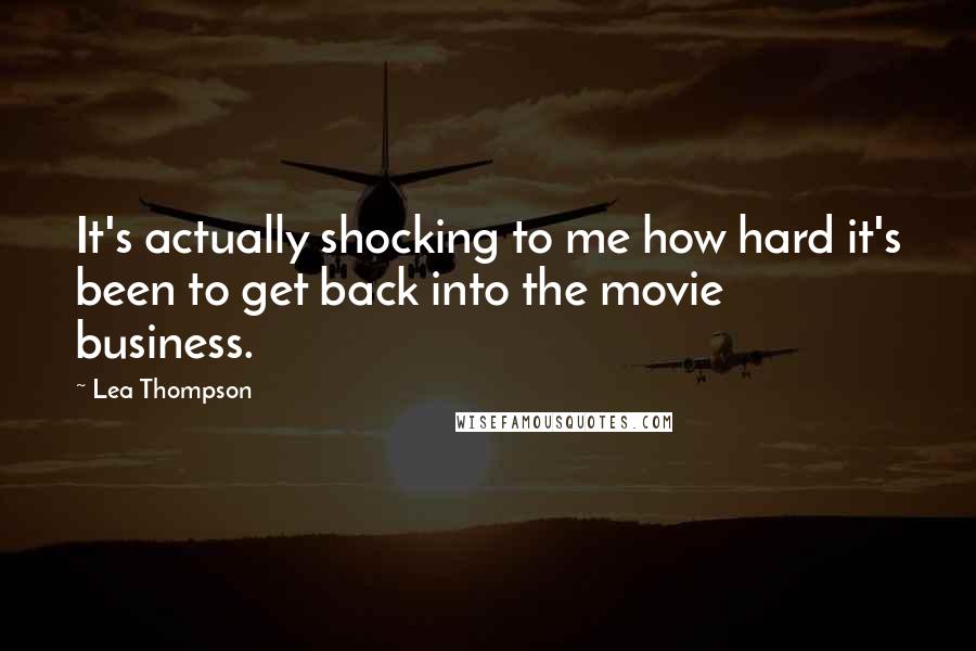 Lea Thompson quotes: It's actually shocking to me how hard it's been to get back into the movie business.