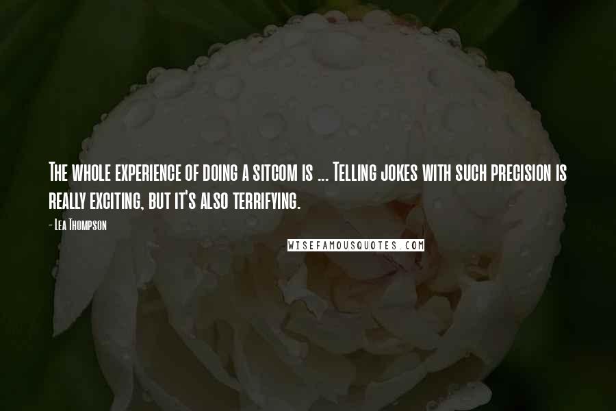 Lea Thompson quotes: The whole experience of doing a sitcom is ... Telling jokes with such precision is really exciting, but it's also terrifying. Lea Thompson quotes: The whole experience of doing a sitcom is ... Telling jokes with such precision is really exciting, but it's also terrifying.