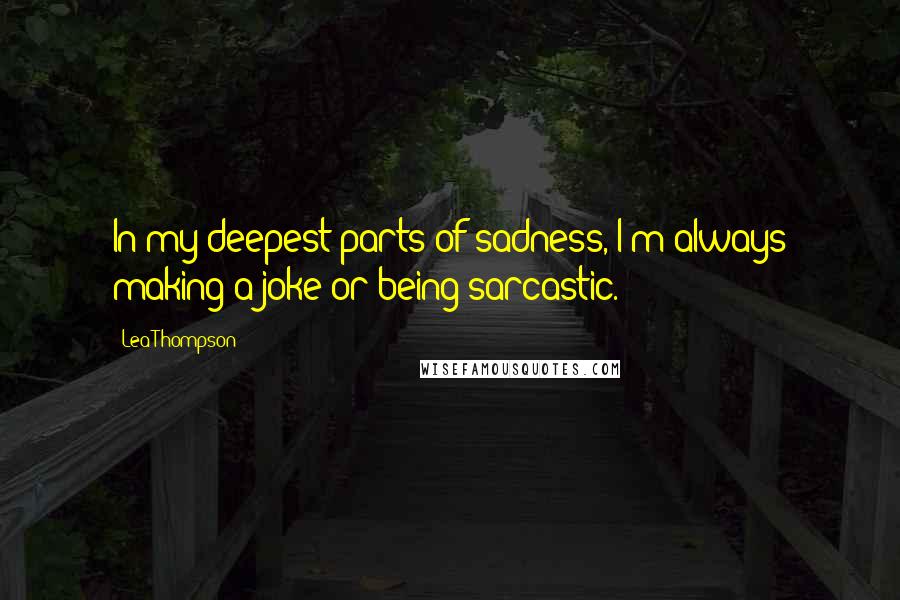 Lea Thompson quotes: In my deepest parts of sadness, I'm always making a joke or being sarcastic.