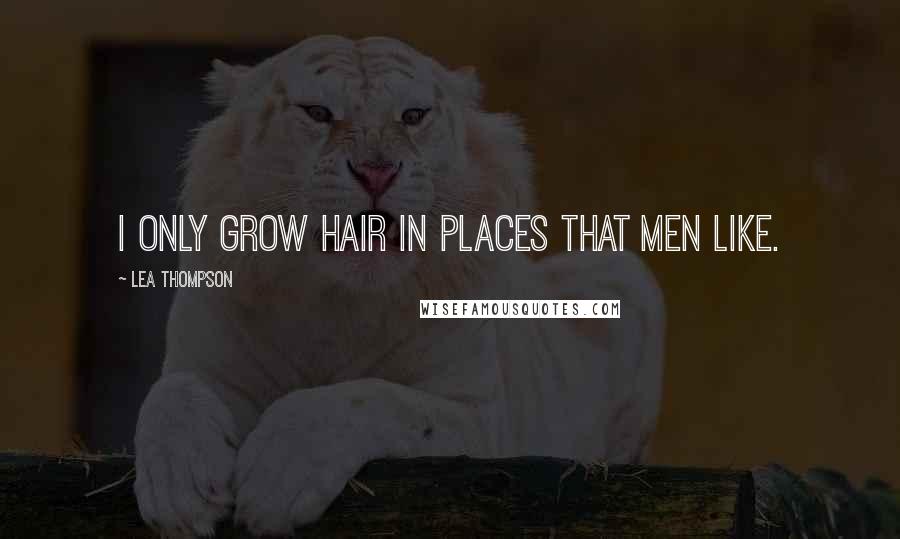 Lea Thompson quotes: I only grow hair in places that men like.