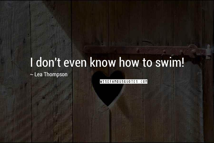 Lea Thompson quotes: I don't even know how to swim!