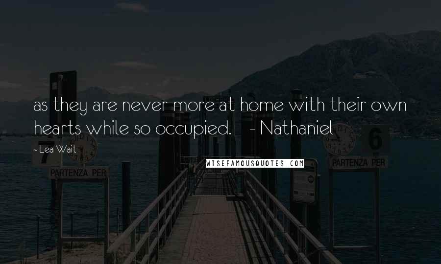 Lea Wait quotes: as they are never more at home with their own hearts while so occupied. - Nathaniel