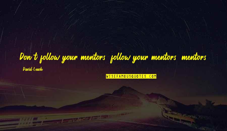 Leach Quotes By David Leach: Don't follow your mentors; follow your mentors' mentors.