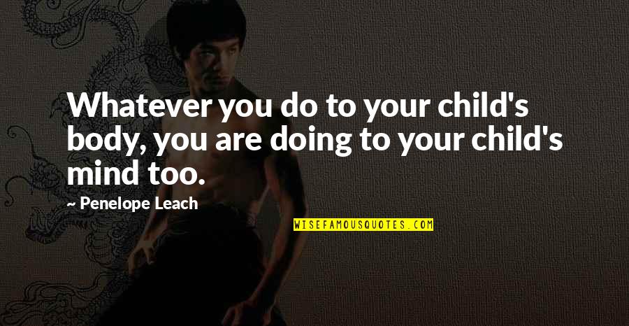 Leach Quotes By Penelope Leach: Whatever you do to your child's body, you