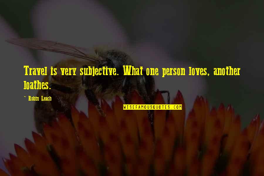 Leach Quotes By Robin Leach: Travel is very subjective. What one person loves,