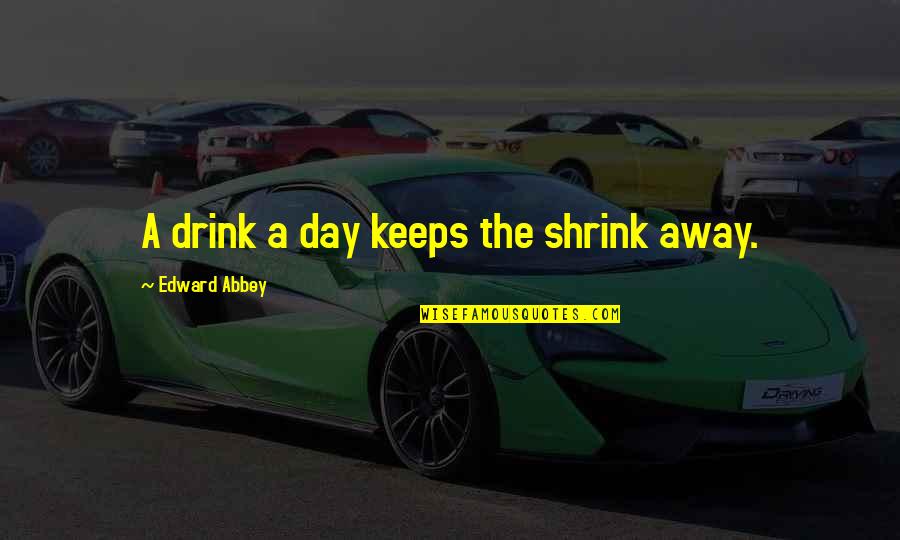 Leached Materials Quotes By Edward Abbey: A drink a day keeps the shrink away.