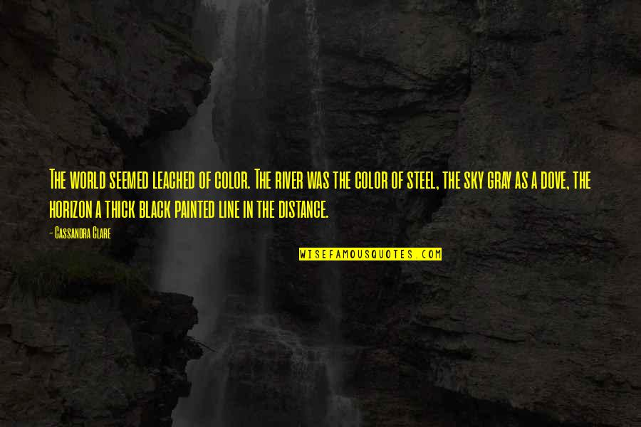 Leached Quotes By Cassandra Clare: The world seemed leached of color. The river