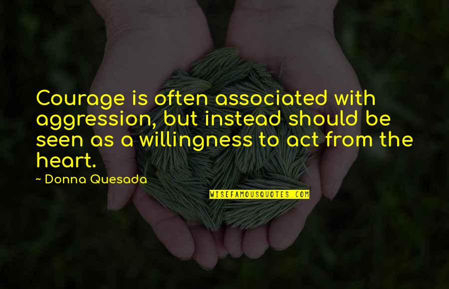 Leaches Quotes By Donna Quesada: Courage is often associated with aggression, but instead